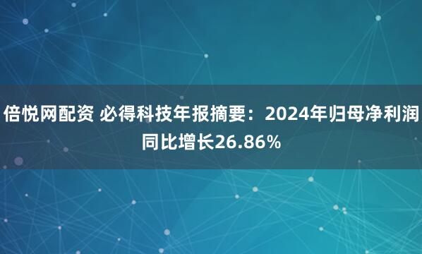 倍悦网配资 必得科技年报摘要：2024年归母净利润同比增长26.86%