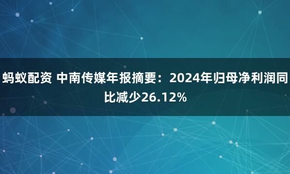 蚂蚁配资 中南传媒年报摘要：2024年归母净利润同比减少26.12%