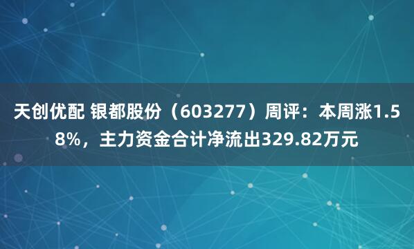 天创优配 银都股份（603277）周评：本周涨1.58%，主力资金合计净流出329.82万元