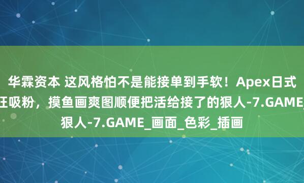 华霖资本 这风格怕不是能接单到手软！Apex日式画师以型女设计狂吸粉，摸鱼画爽图顺便把活给接了的狠人-7.GAME_画面_色彩_插画